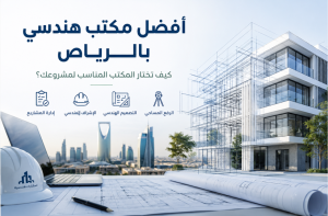 أفضل مكتب هندسي بالرياض: كيف تختار المكتب المناسب لمشروعك؟
